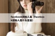 facebook创始人是（facebook创始人是什么星座）