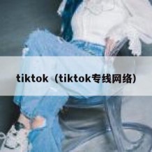 tiktok（tiktok专线网络）