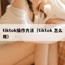 tiktok操作方法（tiktok 怎么用）