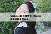 facebook加速器免费（facebook加速器免费永久）