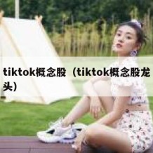 tiktok概念股（tiktok概念股龙头）