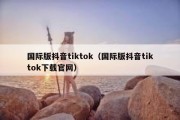 国际版抖音tiktok（国际版抖音tiktok下载官网）