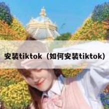 安装tiktok（如何安装tiktok）