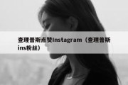 查理普斯点赞Instagram（查理普斯ins粉丝）