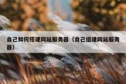 自己如何搭建网站服务器（自己组建网站服务器）