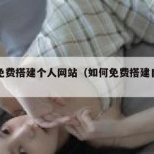 如何免费搭建个人网站（如何免费搭建自己的网站）