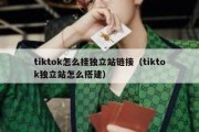 tiktok怎么挂独立站链接（tiktok独立站怎么搭建）