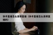 快手直播怎么录屏直播（快手直播怎么录屏直播的）