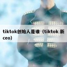 tiktok创始人是谁（tiktok 新ceo）