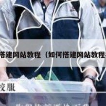 如何搭建网站教程（如何搭建网站教程视频）