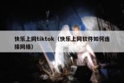 快乐上网tiktok（快乐上网软件如何连接网络）