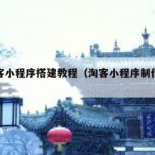 淘宝客小程序搭建教程（淘客小程序制作流程）