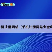 手机注册网站（手机注册网站安全吗）