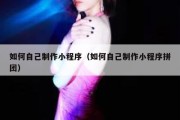 如何自己制作小程序（如何自己制作小程序拼团）