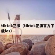 tiktok正版（tiktok正版官方下载ios）