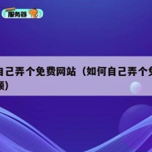 如何自己弄个免费网站（如何自己弄个免费网站视频）