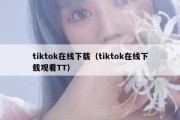 tiktok在线下载（tiktok在线下载观看TT）