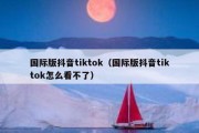 国际版抖音tiktok（国际版抖音tiktok怎么看不了）