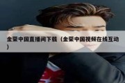 金荣中国直播间下载（金荣中国视频在线互动）