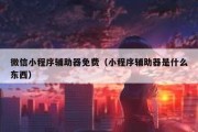 微信小程序辅助器免费（小程序辅助器是什么东西）