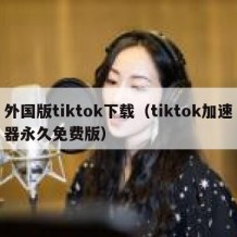 外国版tiktok下载（tiktok加速器永久免费版）