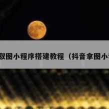 抖音取图小程序搭建教程（抖音拿图小程序）