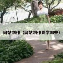 网站制作（网站制作要学哪些）