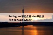 instagram不能点赞（ins不能点赞不能关注怎么解决）