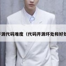 开源代码难度（代码开源坏处和好处）