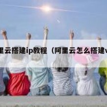 阿里云搭建ip教程（阿里云怎么搭建vps）