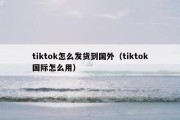 tiktok怎么发货到国外（tiktok国际怎么用）