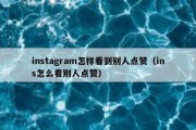 instagram怎样看到别人点赞（ins怎么看别人点赞）