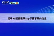 关于91短视视频app下载苹果的信息