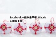 facebook一般拿来干嘛（facebook能干啥）