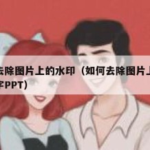 如何去除图片上的水印（如何去除图片上的水印文字PPT）