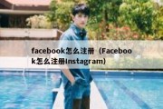 facebook怎么注册（Facebook怎么注册Instagram）