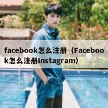 facebook怎么注册（Facebook怎么注册Instagram）