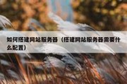 如何搭建网站服务器（搭建网站服务器需要什么配置）