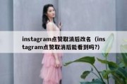 instagram点赞取消后改名（instagram点赞取消后能看到吗?）