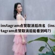 instagram点赞取消后改名（instagram点赞取消后能看到吗?）