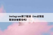 instagram赞了取消（ins点赞后取消会被看见吗）