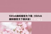 tiktok国际版官方下载（tiktok国际版官方下载抖音）