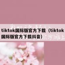 tiktok国际版官方下载（tiktok国际版官方下载抖音）