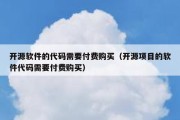 开源软件的代码需要付费购买（开源项目的软件代码需要付费购买）