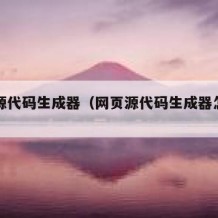 网页源代码生成器（网页源代码生成器怎么用）