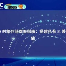 MinIO 对象存储部署指南：搭建私有 S3 兼容存储