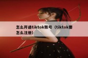 怎么开通tiktok账号（tiktok要怎么注册）