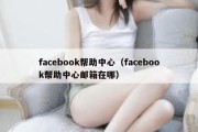 facebook帮助中心（facebook帮助中心邮箱在哪）