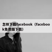 怎样下载facebook（facebook免费版下载）