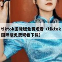 tiktok国际版免费观看（tiktok国际版免费观看下载）